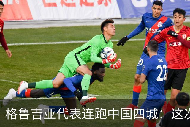格鲁吉亚代表连跑中国四城：这次想争取什么？