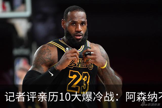 记者评亲历10大爆冷战：阿森纳不敌英乙队居首 阿根廷输沙特在列