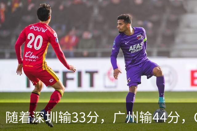 随着深圳输33分，广州输44分，CBA又乱了！广东重回八强，深圳倒数第二