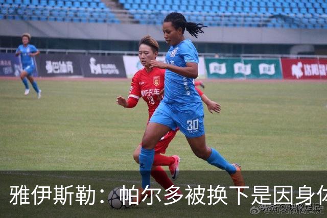 雅伊斯勒：帕尔多被换下是因身体不适；未来他可能更多踢边路