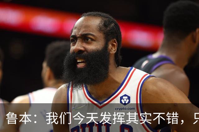 鲁本：我们今天发挥其实不错，只能没能把握住进球机会