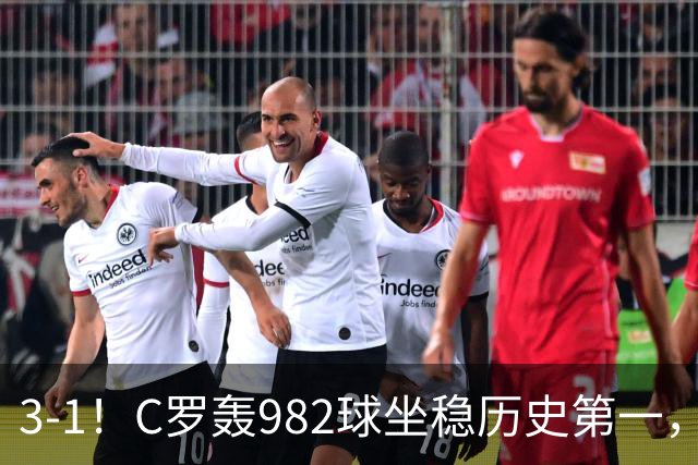 3-1!C罗轰982球坐稳历史第一,,赛后这一举动才是真格局