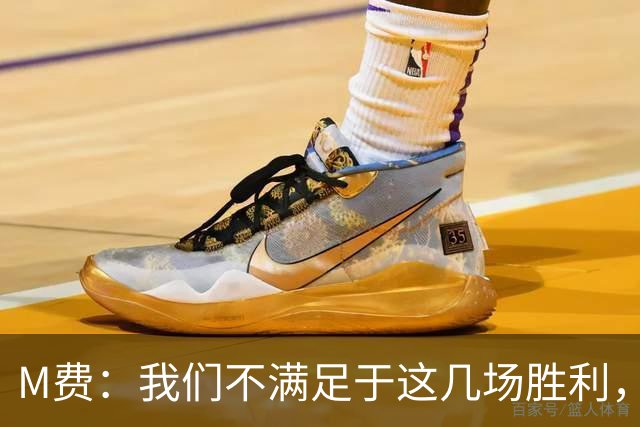 M费:我们不满足于这几场胜利,我相信我们还能踢得更好